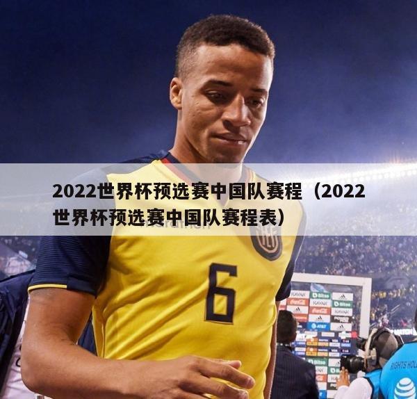 2022世界杯预选赛中国队赛程（2022世界杯预选赛中国队赛程表）