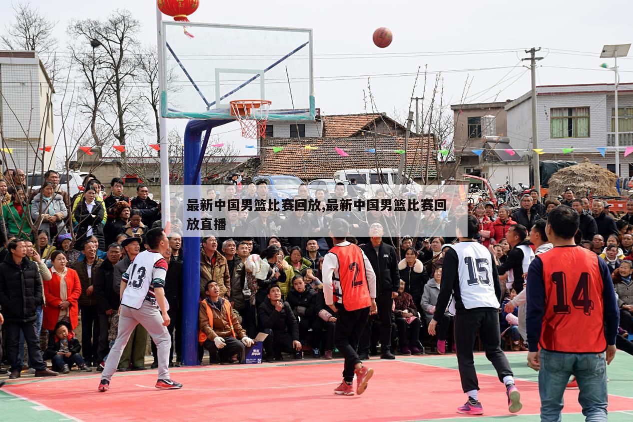 最新中国男篮比赛回放,最新中国男篮比赛回放直播